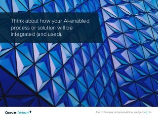 The 10 Principles of Applied Artificial Intelligence 34
Think about how your AI-enabled
process or solution will be
integrated (and used).
 