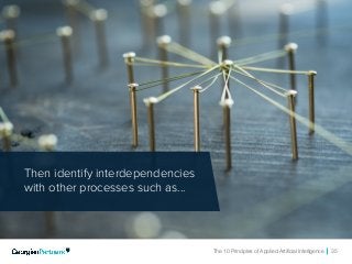 The 10 Principles of Applied Artificial Intelligence 35
Then identify interdependencies
with other processes such as...
 