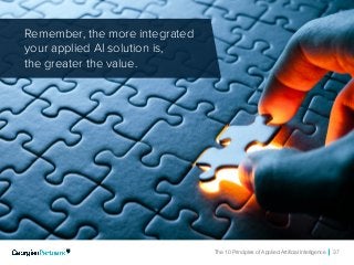 The 10 Principles of Applied Artificial Intelligence 37
Remember, the more integrated
your applied AI solution is,
the greater the value.
 