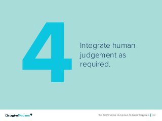 The 10 Principles of Applied Artificial Intelligence 38The 10 Principles of Applied Artificial Intelligence 38
Integrate human
judgement as
required.
4
 