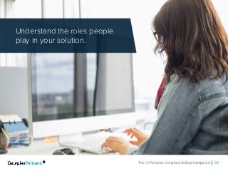 The 10 Principles of Applied Artificial Intelligence 39
Understand the roles people
play in your solution.
 