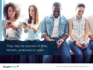 The 10 Principles of Applied Artificial Intelligence 40
They may be sources of data,
trainers, reviewers or users.
 