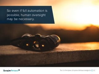 The 10 Principles of Applied Artificial Intelligence 42
So even if full automation is
possible, human oversight
may be necessary.
 