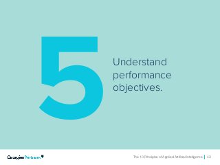 The 10 Principles of Applied Artificial Intelligence 43The 10 Principles of Applied Artificial Intelligence 43
Understand
performance
objectives.
5
 