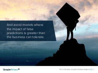 The 10 Principles of Applied Artificial Intelligence 47
And avoid models where
the impact of false
predictions is greater than
the business can tolerate.
 