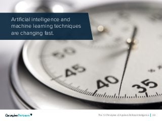 The 10 Principles of Applied Artificial Intelligence 49
Artificial intelligence and
machine learning techniques
are changing fast.
 