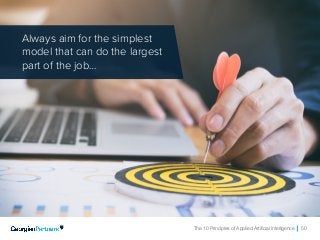 The 10 Principles of Applied Artificial Intelligence 50
Always aim for the simplest
model that can do the largest
part of the job…
 