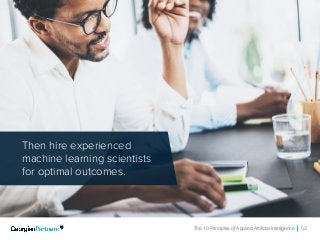 The 10 Principles of Applied Artificial Intelligence 53
Then hire experienced
machine learning scientists
for optimal outcomes.
 