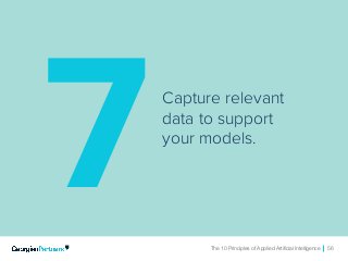 The 10 Principles of Applied Artificial Intelligence 56The 10 Principles of Applied Artificial Intelligence 56
Capture relevant
data to support
your models.
7
 