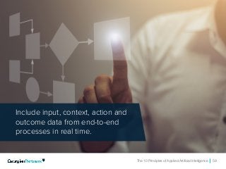 The 10 Principles of Applied Artificial Intelligence 59
Include input, context, action and
outcome data from end-to-end
processes in real time.
 