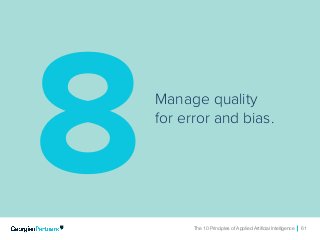 The 10 Principles of Applied Artificial Intelligence 61The 10 Principles of Applied Artificial Intelligence 61
Manage quality
for error and bias.
8
 