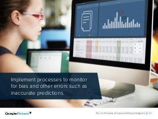 The 10 Principles of Applied Artificial Intelligence 63
Implement processes to monitor
for bias and other errors such as
inaccurate predictions.
 