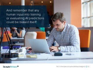The 10 Principles of Applied Artificial Intelligence 65
And remember that any
human input into training
or evaluating AI predictions
could be biased itself!
 