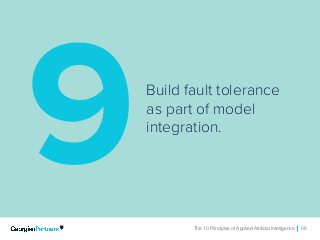 The 10 Principles of Applied Artificial Intelligence 66The 10 Principles of Applied Artificial Intelligence 66
Build fault tolerance
as part of model
integration.
9
 