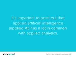 The 10 Principles of Applied Artificial Intelligence 7The 10 Principles of Applied Artificial Intelligence 7
It’s important to point out that
applied artificial intelligence
(applied AI) has a lot in common
with applied analytics.
 