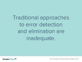 The 10 Principles of Applied Artificial Intelligence 70The 10 Principles of Applied Artificial Intelligence 70
Traditional approaches
to error detection
and elimination are
inadequate.
 