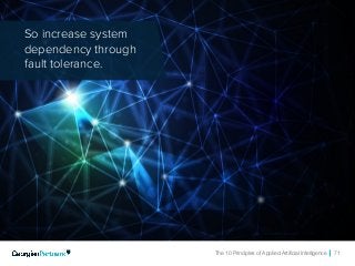 The 10 Principles of Applied Artificial Intelligence 71
So increase system
dependency through
fault tolerance.
 