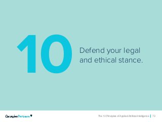 The 10 Principles of Applied Artificial Intelligence 73The 10 Principles of Applied Artificial Intelligence 73
Defend your legal
and ethical stance.
10
 