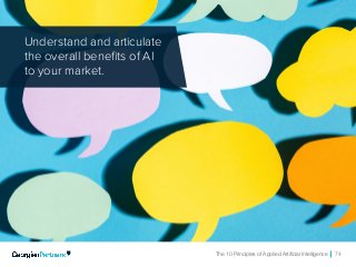 The 10 Principles of Applied Artificial Intelligence 74
Understand and articulate
the overall benefits of AI
to your market.
 