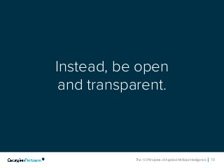 The 10 Principles of Applied Artificial Intelligence 78The 10 Principles of Applied Artificial Intelligence 78
Instead, be open
and transparent.
 