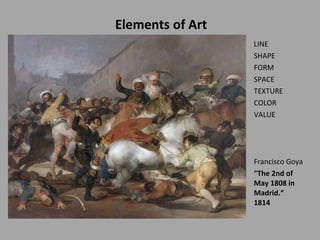 Elements of Art  LINE  SHAPE  FORM  SPACE TEXTURE COLOR VALUE  Francisco Goya  &quot;The 2nd of May 1808 in Madrid.“  1814  