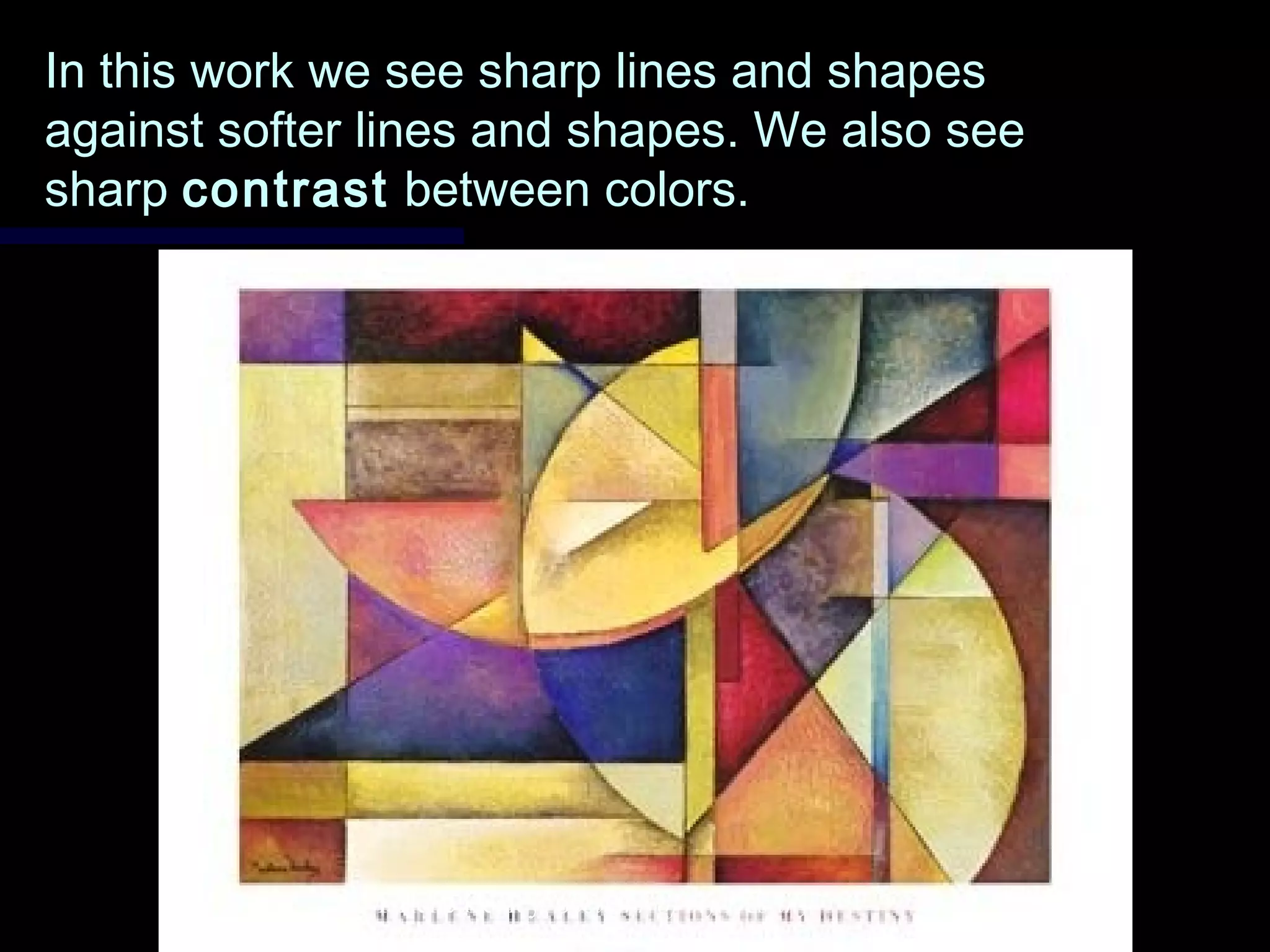 In this work we see sharp lines and shapesIn this work we see sharp lines and shapes
against softer lines and shapes. We also seeagainst softer lines and shapes. We also see
sharpsharp contrastcontrast between colors.between colors.
Marlene Healey, Sections of my Destiny
 