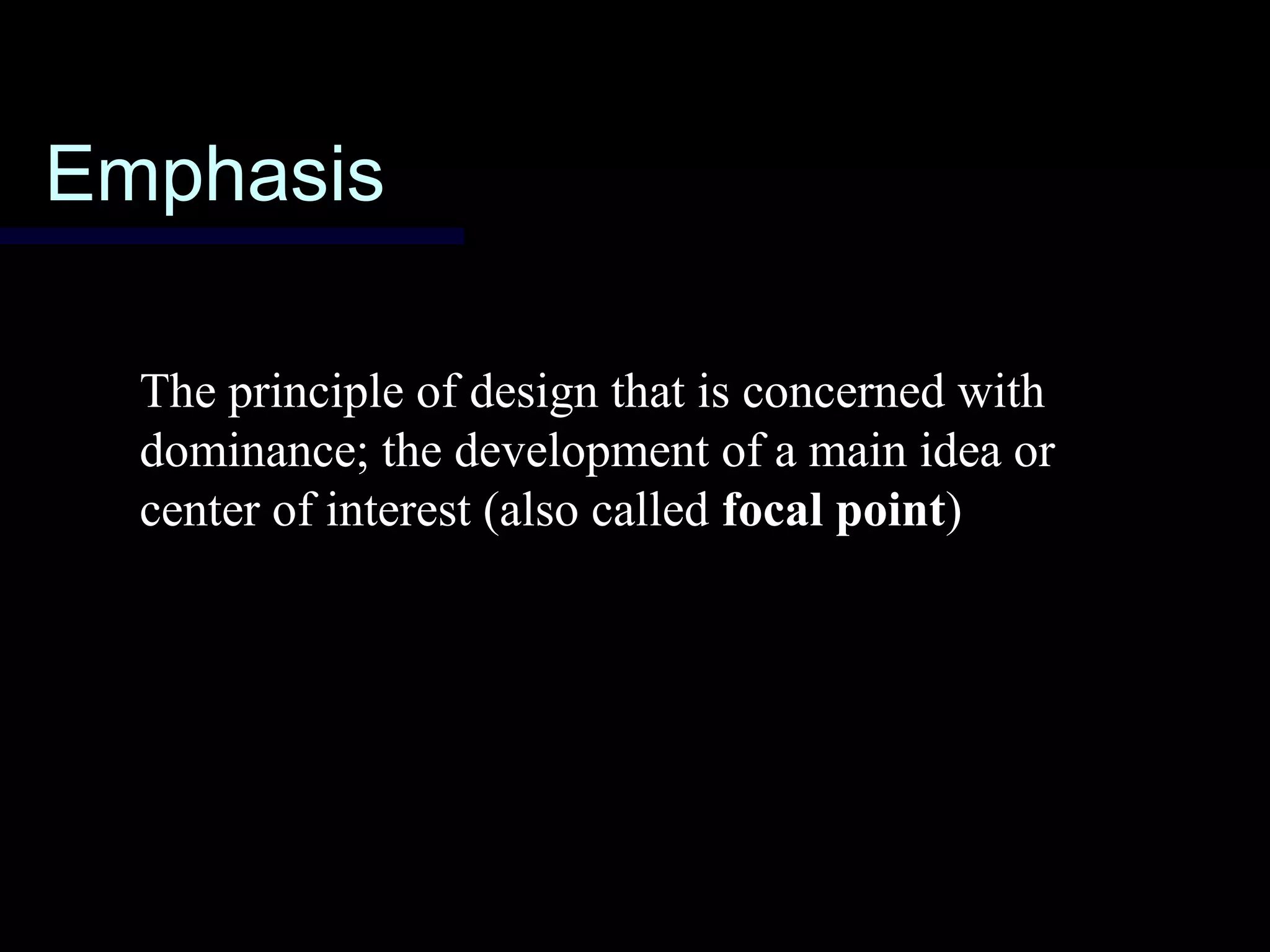 EmphasisEmphasis
The principle of design that is concerned with
dominance; the development of a main idea or
center of interest (also called focal point)
 