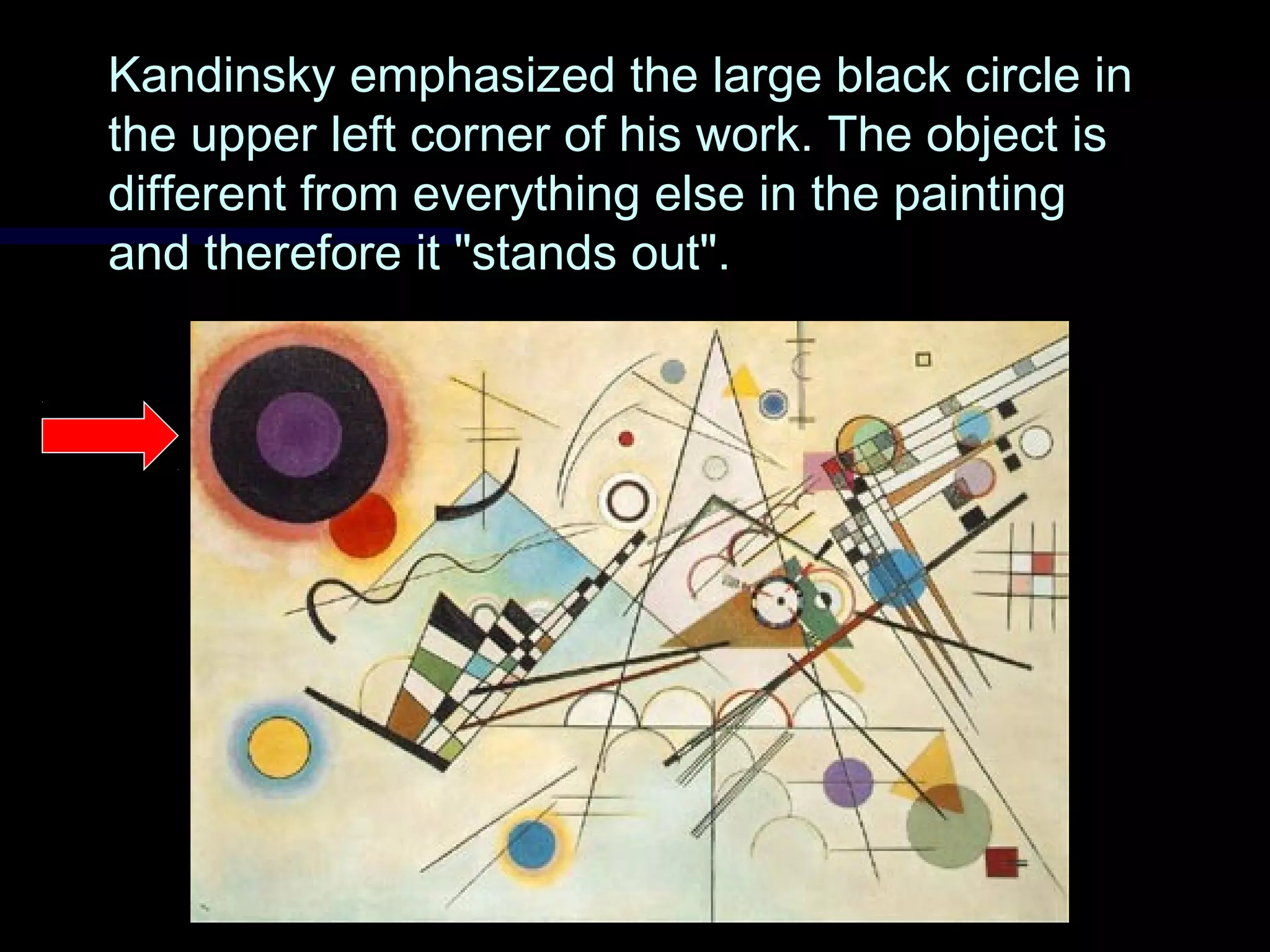 Kandinsky emphasized the large black circle inKandinsky emphasized the large black circle in
the upper left corner of his work. The object isthe upper left corner of his work. The object is
different from everything else in the paintingdifferent from everything else in the painting
and therefore it "stands out".and therefore it "stands out".
 