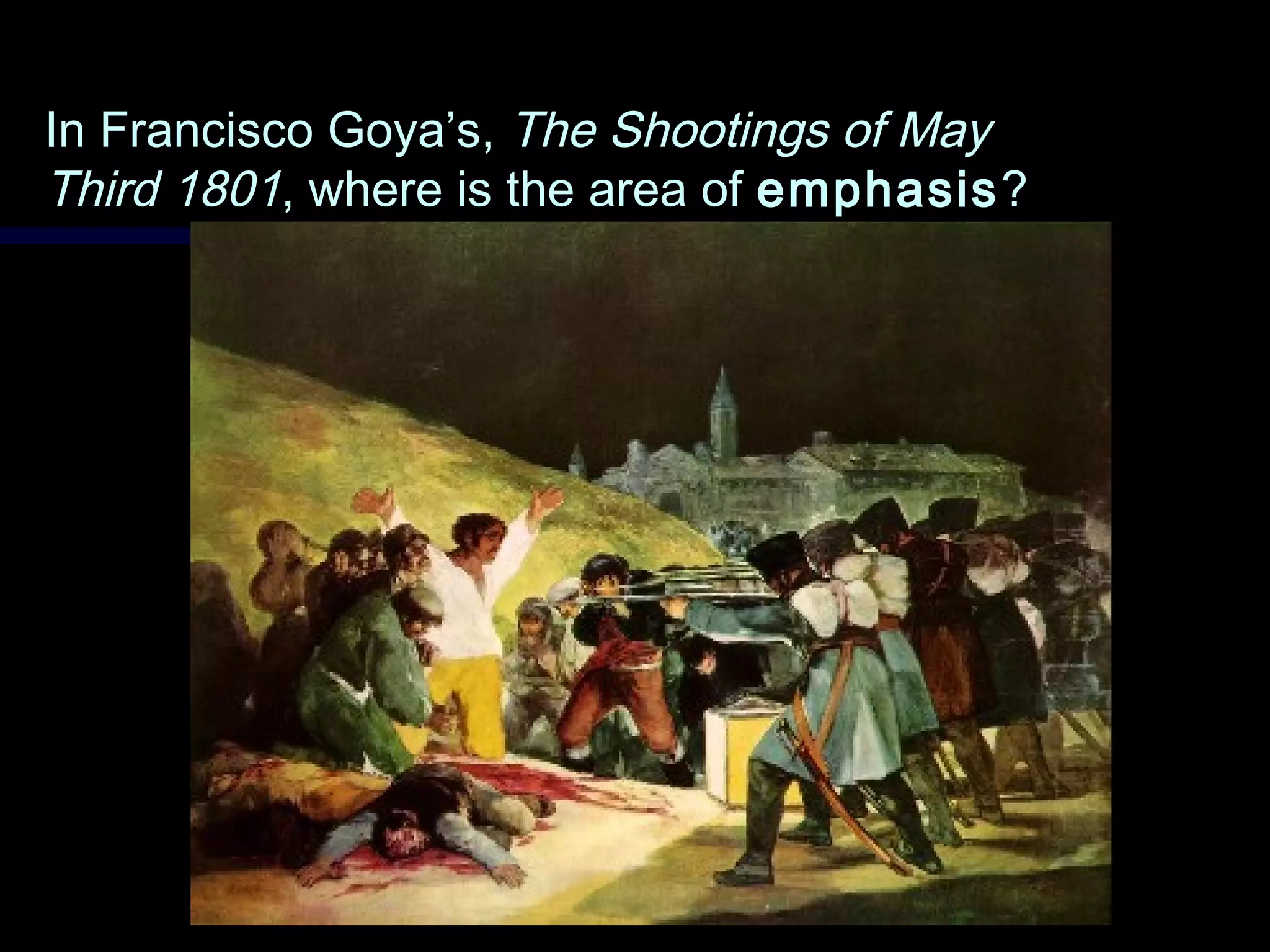 In Francisco Goya’s,In Francisco Goya’s, The Shootings of MayThe Shootings of May
Third 1801Third 1801, where is the area of, where is the area of emphasisemphasis??
 