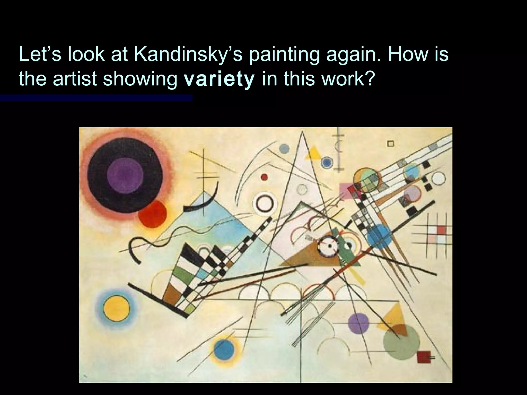 Let’s look at Kandinsky’s painting again. How isLet’s look at Kandinsky’s painting again. How is
the artist showingthe artist showing varietyvariety in this work?in this work?
 