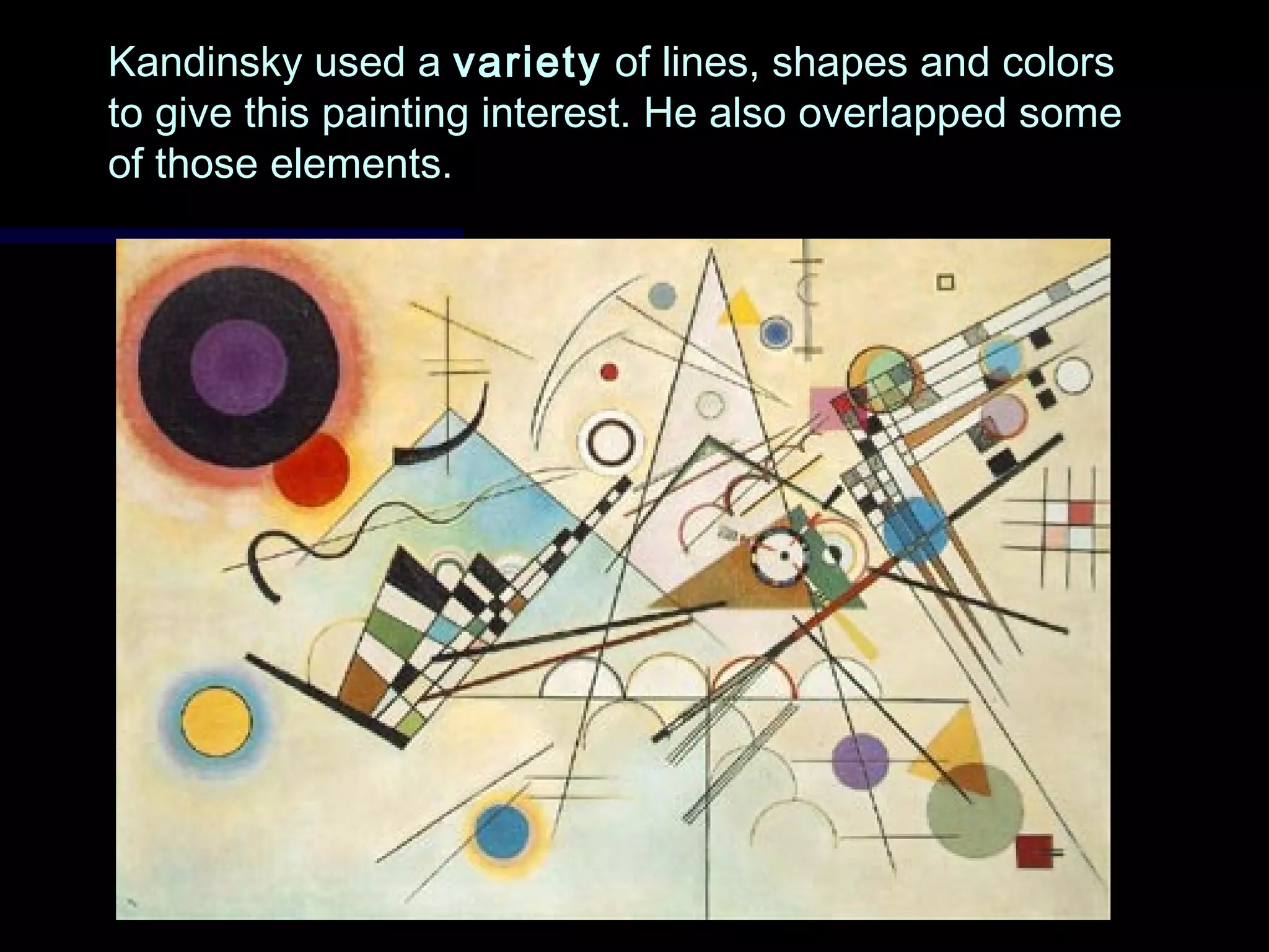 Kandinsky used aKandinsky used a varietyvariety of lines, shapes and colorsof lines, shapes and colors
to give this painting interest. He also overlapped someto give this painting interest. He also overlapped some
of those elements.of those elements.
 