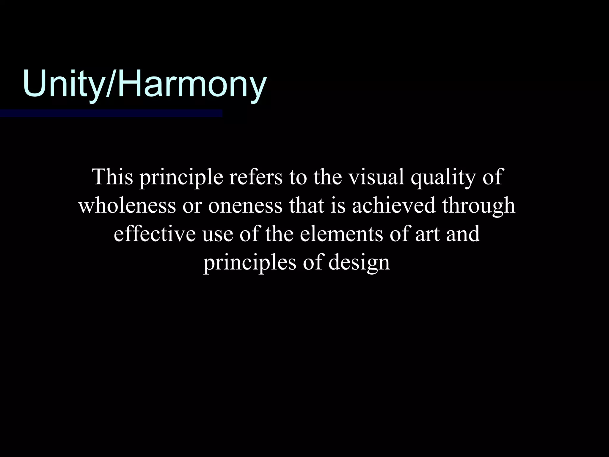 Unity/HarmonyUnity/Harmony
This principle refers to the visual quality of
wholeness or oneness that is achieved through
effective use of the elements of art and
principles of design
 