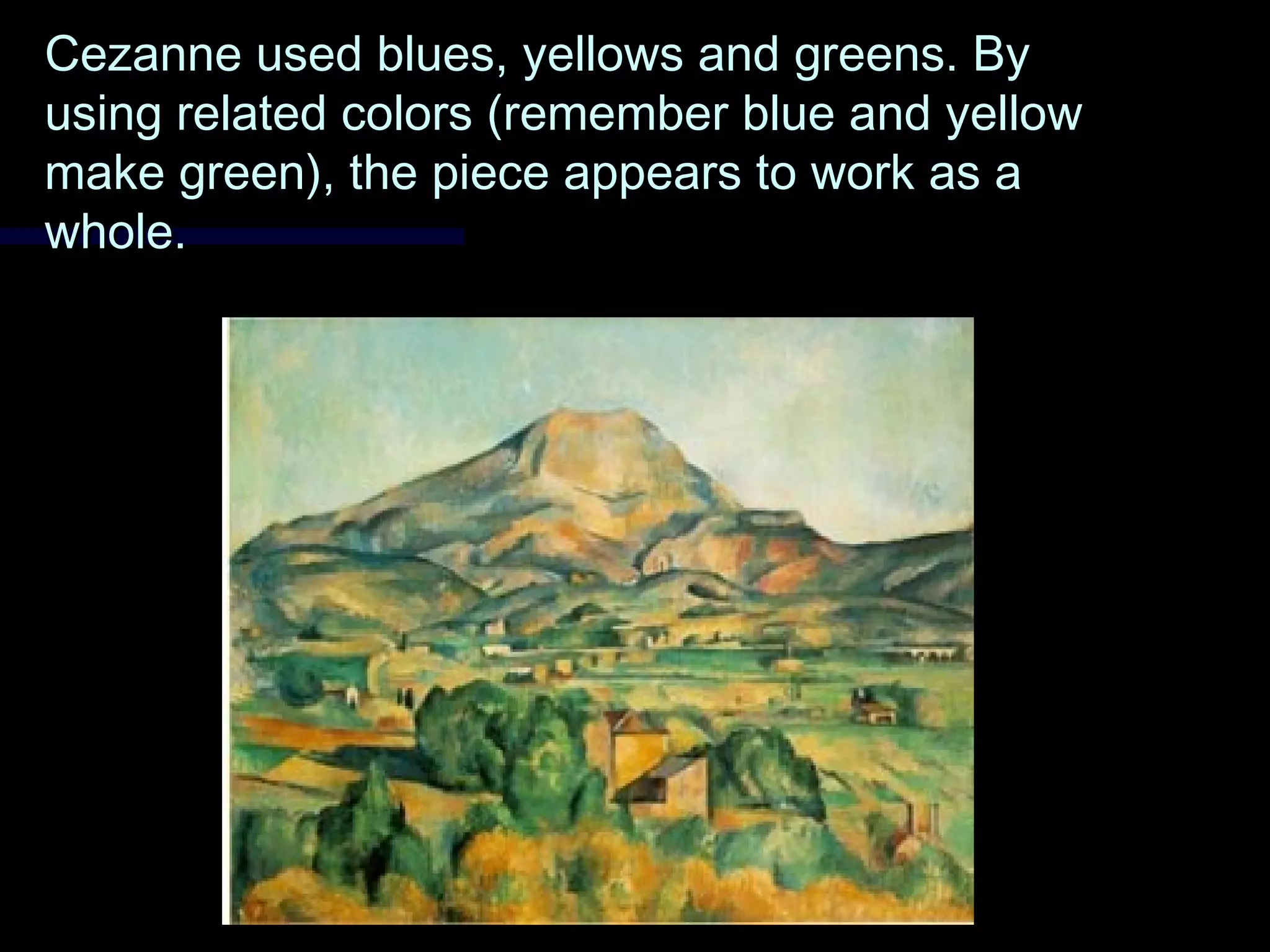 Cezanne used blues, yellows and greens. ByCezanne used blues, yellows and greens. By
using related colors (remember blue and yellowusing related colors (remember blue and yellow
make green), the piece appears to work as amake green), the piece appears to work as a
whole.whole.
 