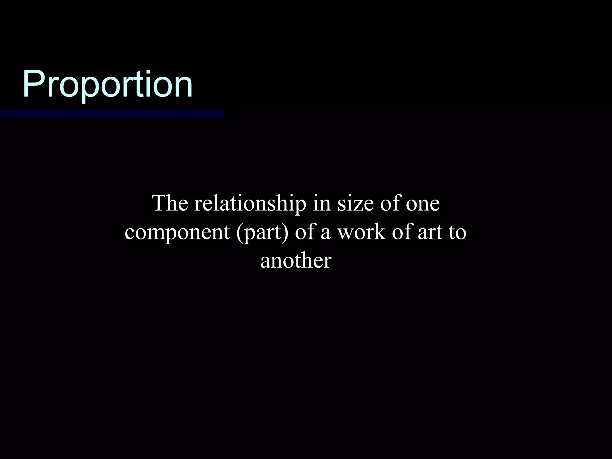 ProportionProportion
The relationship in size of one
component (part) of a work of art to
another
 