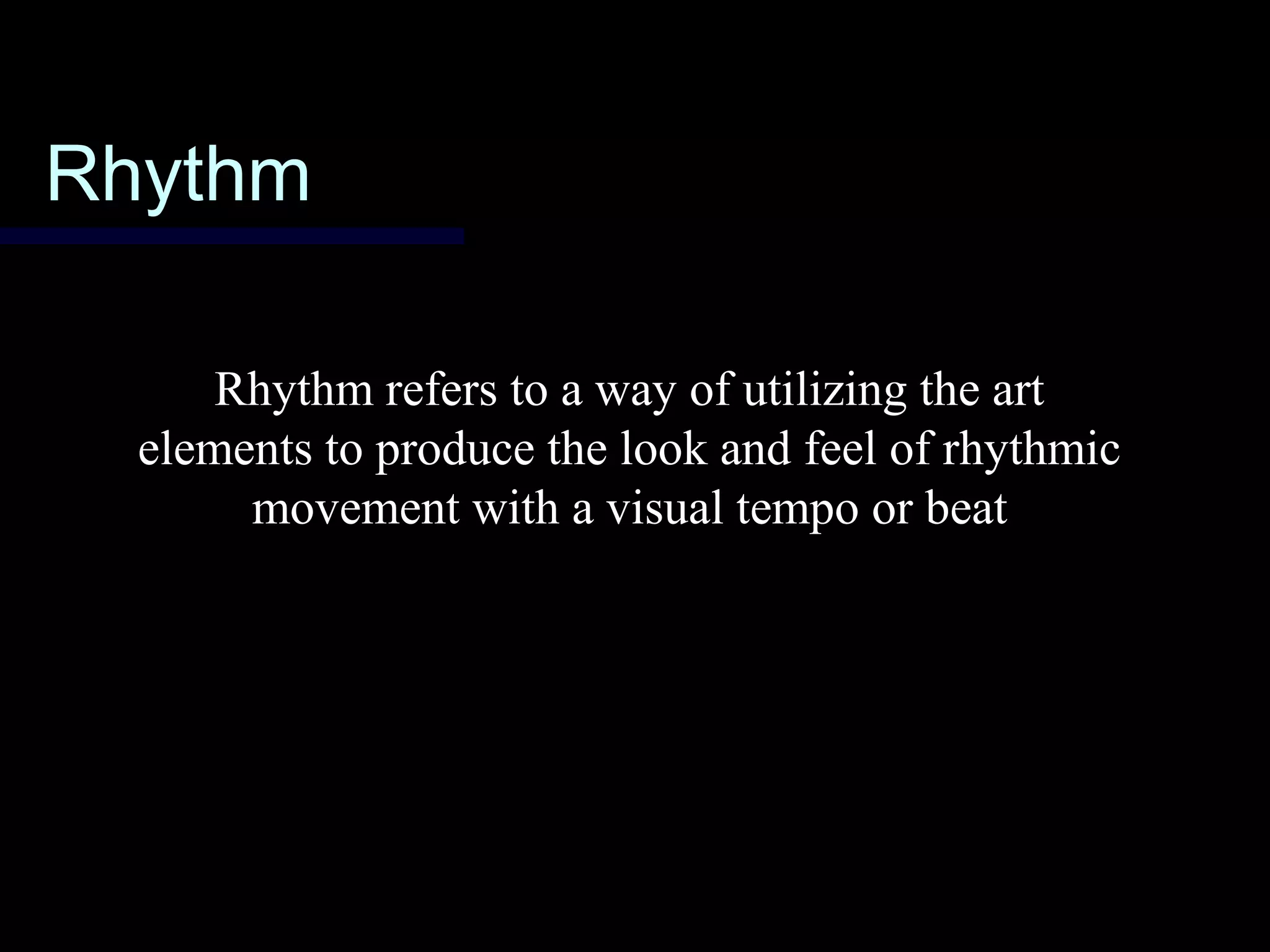 RhythmRhythm
Rhythm refers to a way of utilizing the art
elements to produce the look and feel of rhythmic
movement with a visual tempo or beat
 