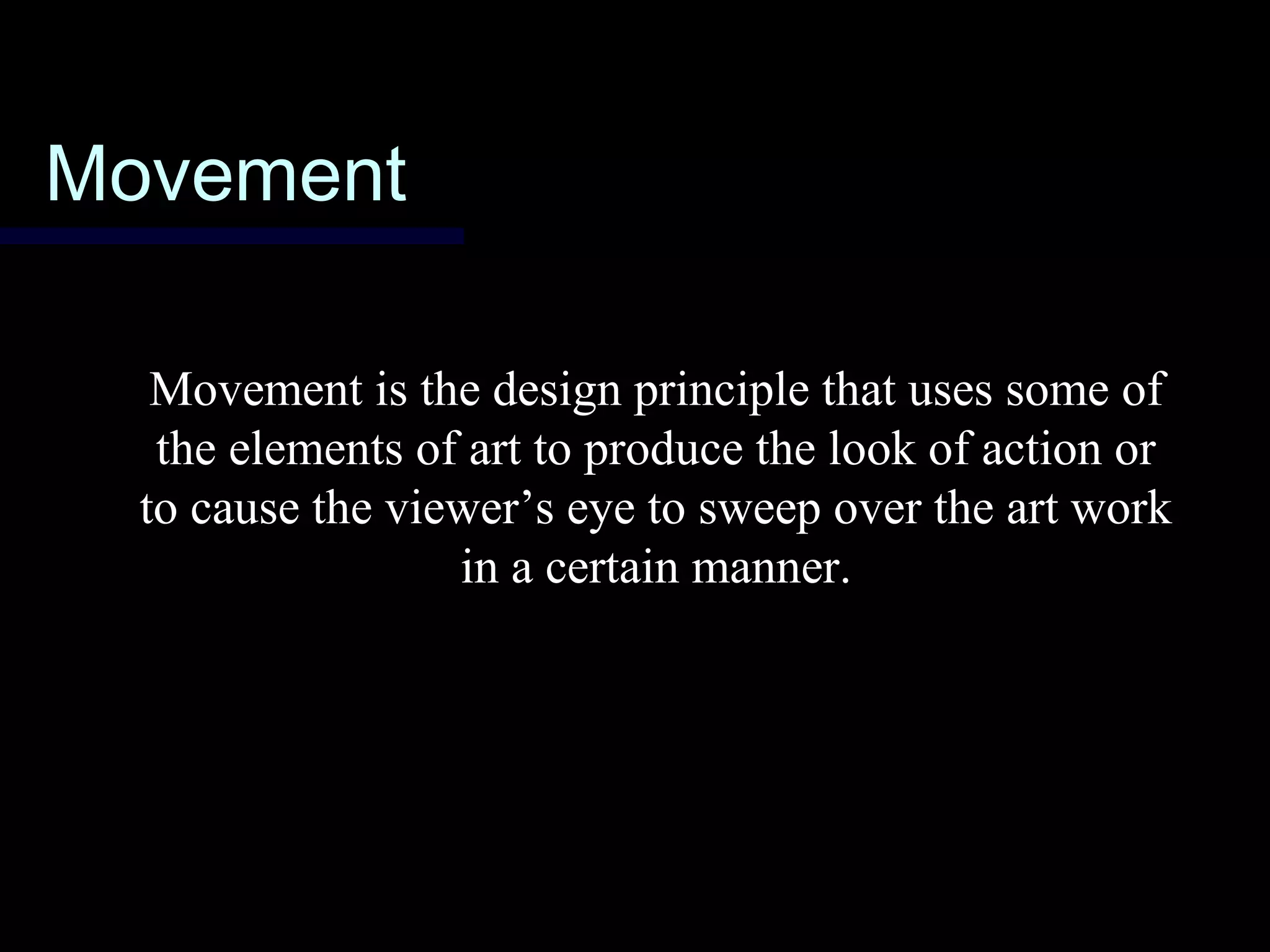 MovementMovement
Movement is the design principle that uses some of
the elements of art to produce the look of action or
to cause the viewer’s eye to sweep over the art work
in a certain manner.
 