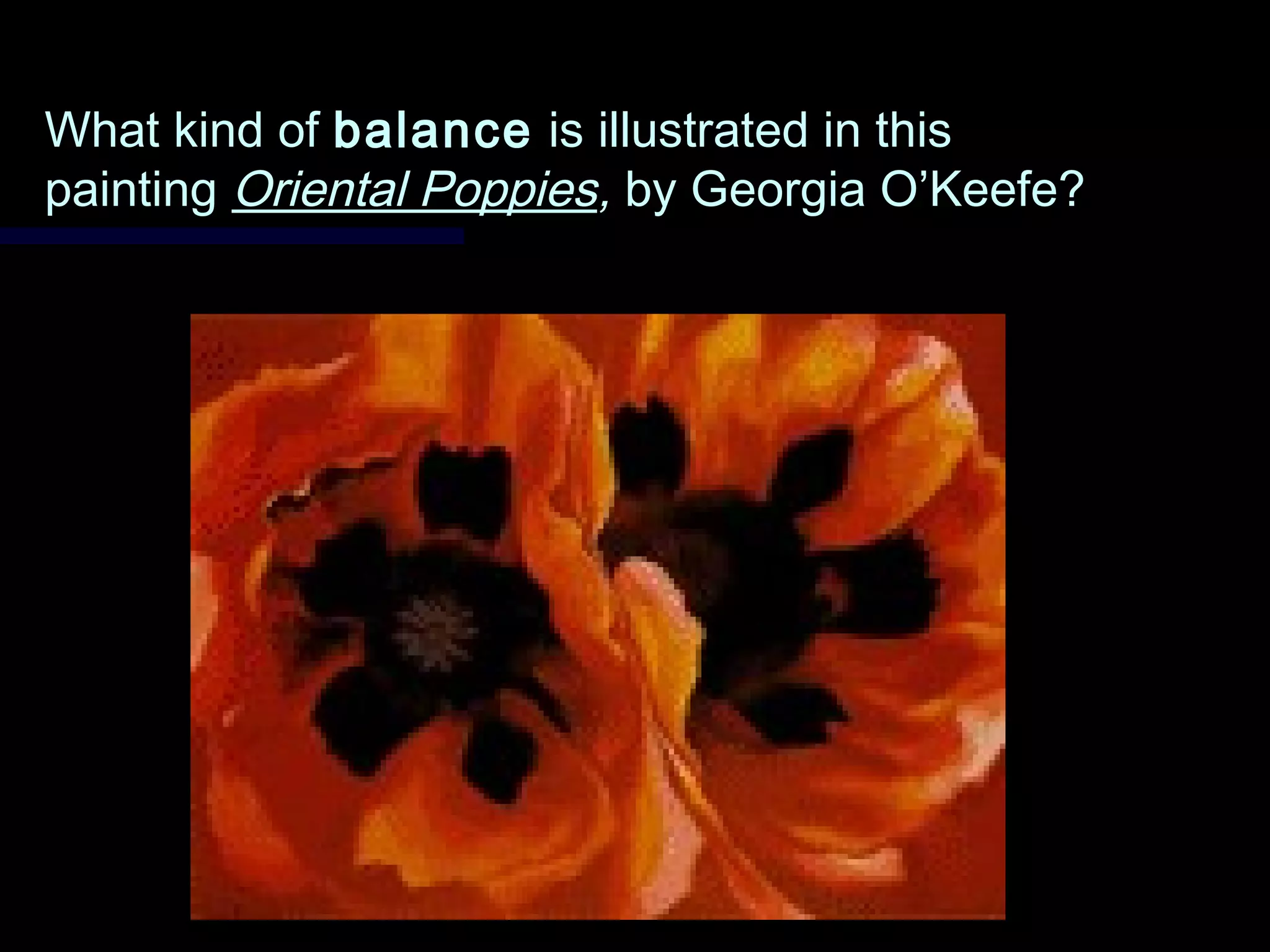 What kind ofWhat kind of balancebalance is illustrated in thisis illustrated in this
paintingpainting Oriental PoppiesOriental Poppies,, by Georgia O’Keefe?by Georgia O’Keefe?
 