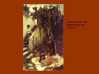 How does you eye
move along the
picture ?
 