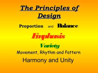 The Principles of
      Design
 Proportion   and   Balance
      E phasis
       m
         Variety
Movement, Rhythm and Pattern
  Harmony and Unity
 
