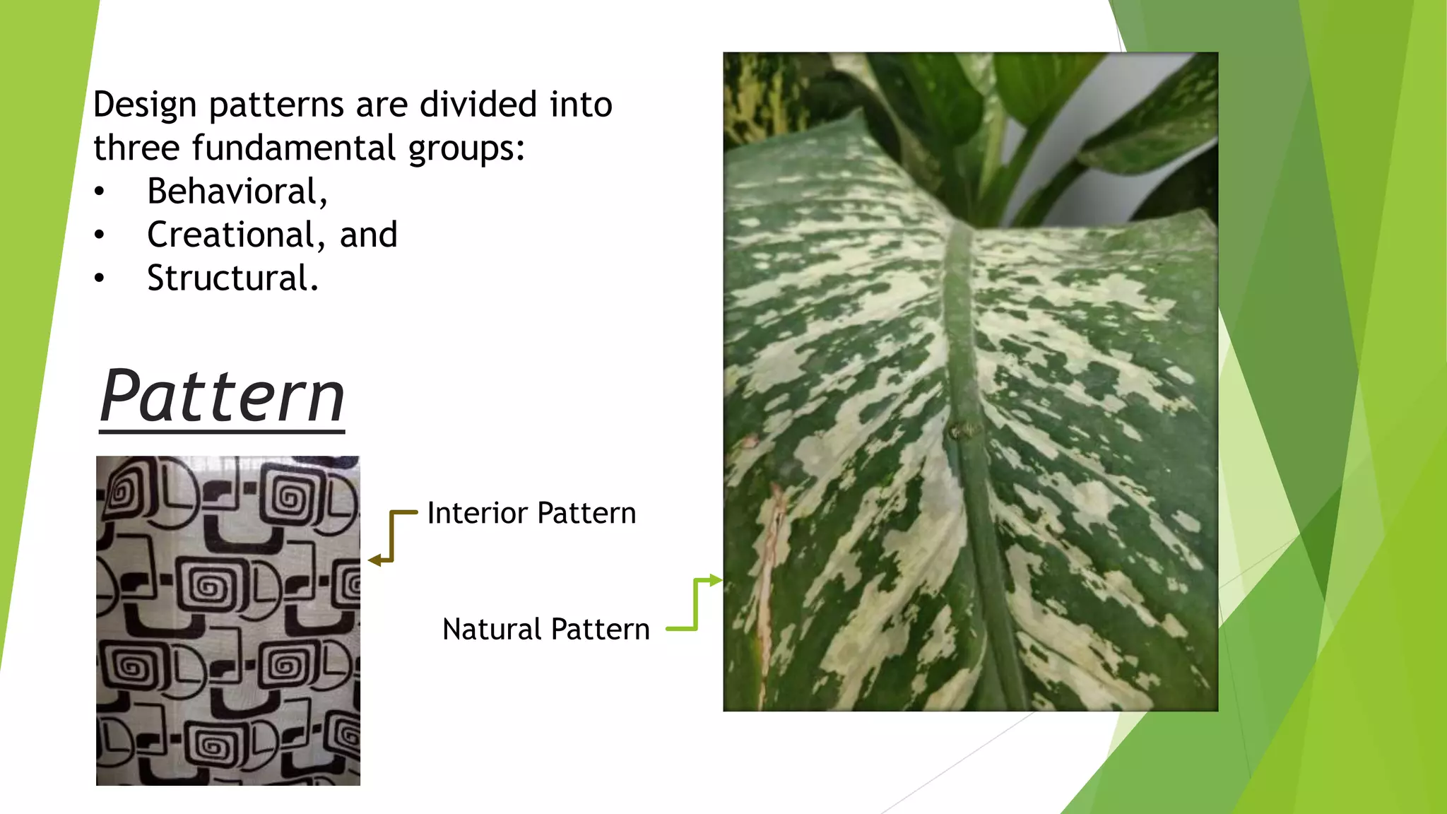 Pattern
Natural Pattern
Interior Pattern
Design patterns are divided into
three fundamental groups:
• Behavioral,
• Creational, and
• Structural.
 