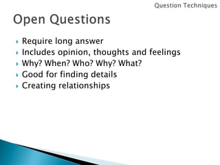 





Require long answer
Includes opinion, thoughts and feelings
Why? When? Who? Why? What?
Good for finding details
Creating relationships

 