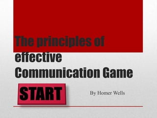 The principles of
effective
Communication Game
           By Homer Wells
 