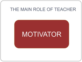 THE MAIN ROLE OF TEACHER




    MOTIVATOR
 