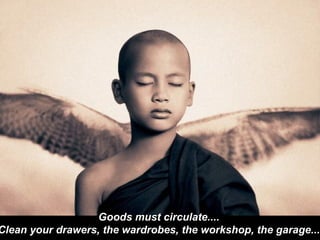 Goods must circulate....  Clean your drawers, the wardrobes, the workshop, the garage...   