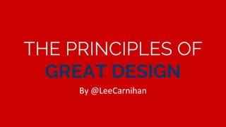 THE PRINCIPLES OF
GREAT DESIGN
By @LeeCarnihan
 
