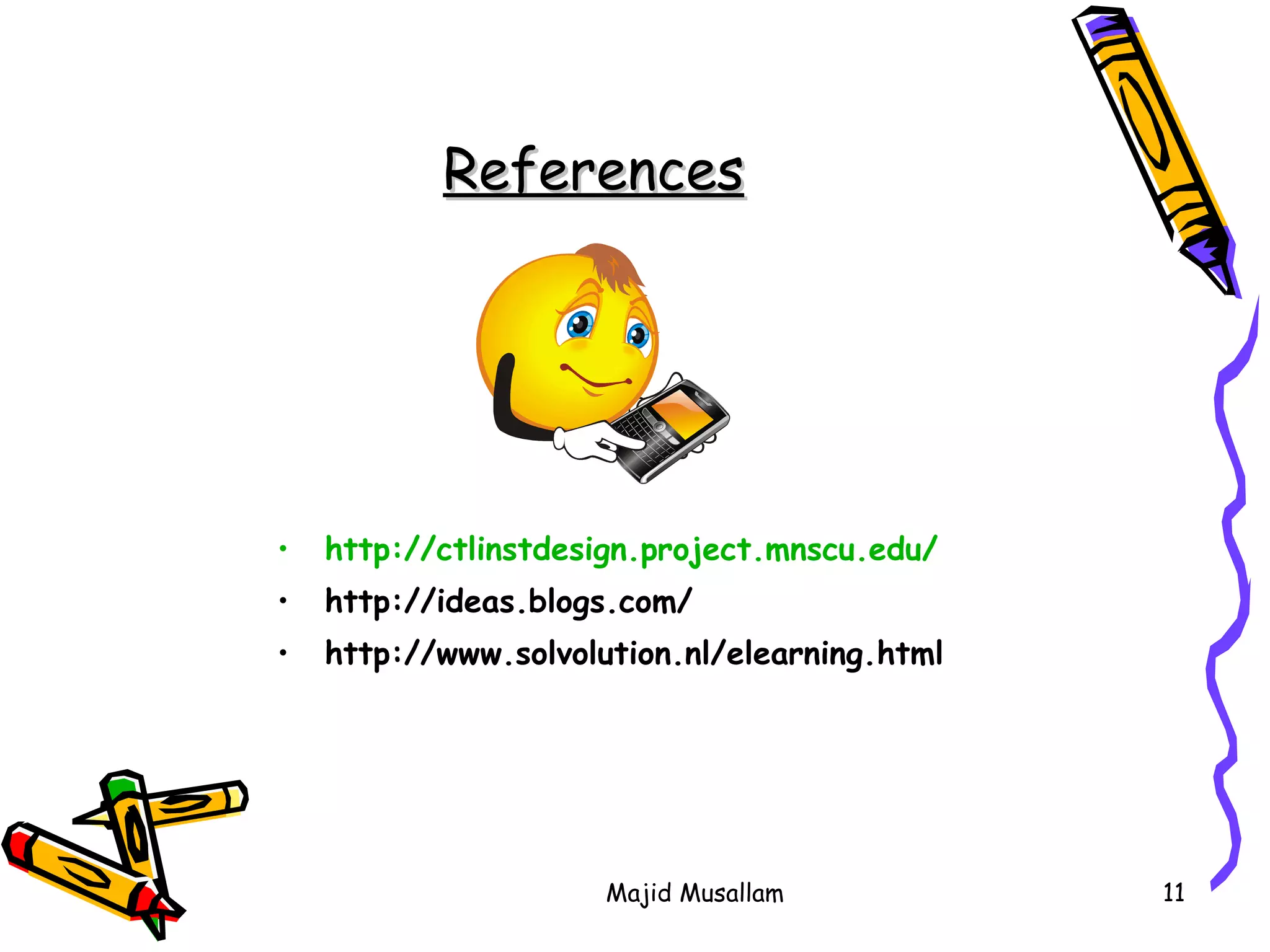References http:// ctlinstdesign.project.mnscu.edu / http://ideas.blogs.com/ http://www.solvolution.nl/elearning.html 