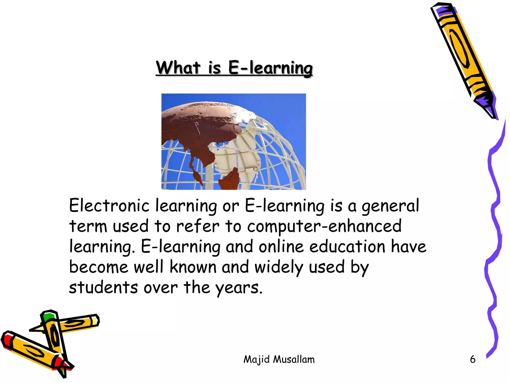 What is E-learning Electronic learning or E-learning is a general term used to refer to computer-enhanced learning.  E-learning and online education have become well known and widely used by students over the years.  