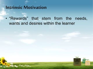Intrinsic Motivation
• “Rewards” that stem from the needs,
wants and desires within the learner
 