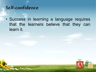 Self-confidence
• Success in learning a language requires
that the learners believe that they can
learn it.
 