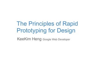 The Principles of Rapid
Prototyping for Design
KeeKim Heng Google Web Developer
 